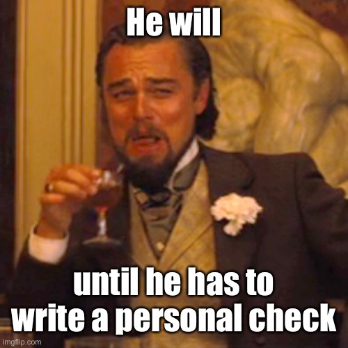 Laughing Leo Meme | He will until he has to write a personal check | image tagged in memes,laughing leo | made w/ Imgflip meme maker