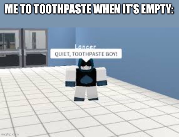 e.g. Toothpaste Boi!!! | ME TO TOOTHPASTE WHEN IT’S EMPTY: | image tagged in e g toothpaste boi | made w/ Imgflip meme maker