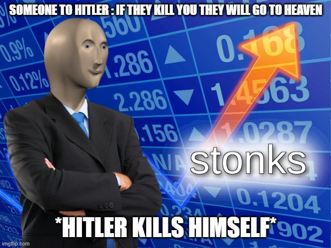 hitler stonks | SOMEONE TO HITLER : IF THEY KILL YOU THEY WILL GO TO HEAVEN; *HITLER KILLS HIMSELF* | image tagged in stonks | made w/ Imgflip meme maker