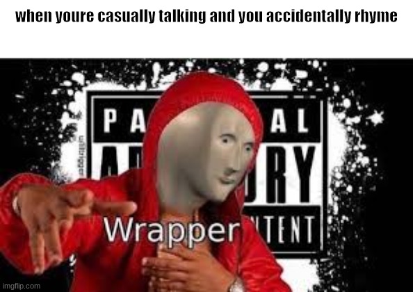 when youre casually talking and you accidentally rhyme | image tagged in memes,funny,funny memes,imgflip | made w/ Imgflip meme maker