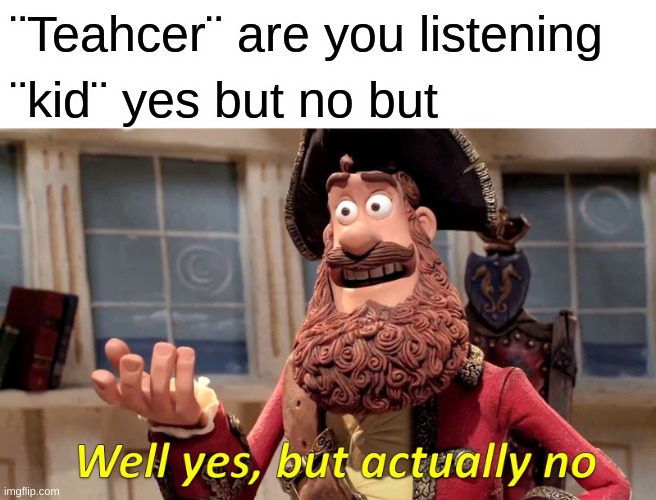 yes but no | ¨Teahcer¨ are you listening; ¨kid¨ yes but no but | image tagged in memes,well yes but actually no | made w/ Imgflip meme maker
