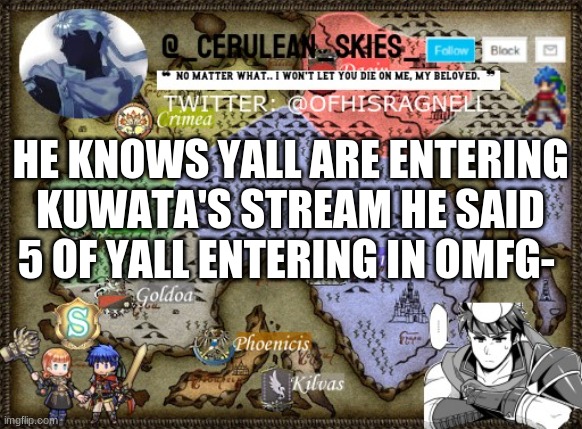 WHHHAHFHUFIEWFWUFUIRWUIFWUIFU | HE KNOWS YALL ARE ENTERING KUWATA'S STREAM HE SAID 5 OF YALL ENTERING IN OMFG- | image tagged in novaa's template 4 | made w/ Imgflip meme maker