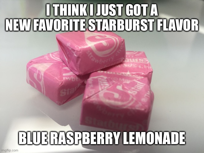 Pink starburst  | I THINK I JUST GOT A NEW FAVORITE STARBURST FLAVOR; BLUE RASPBERRY LEMONADE | image tagged in pink starburst | made w/ Imgflip meme maker