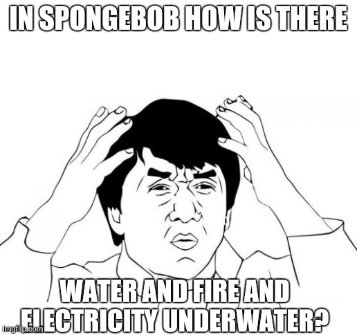 Jackie Chan WTF Meme | IN SPONGEBOB HOW IS THERE; WATER AND FIRE AND ELECTRICITY UNDERWATER? | image tagged in memes,jackie chan wtf | made w/ Imgflip meme maker