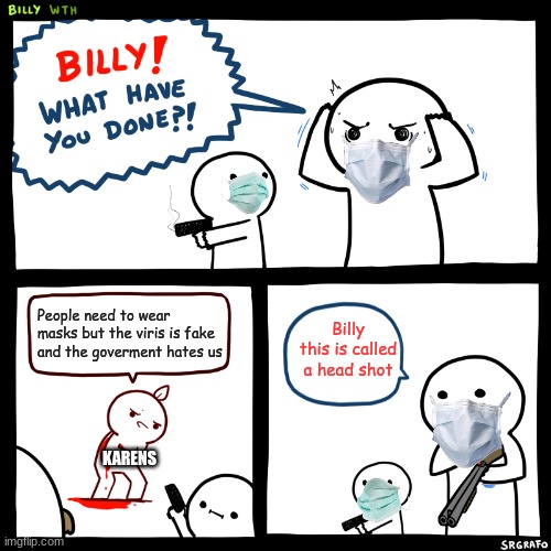 Billy | People need to wear masks but the viris is fake and the goverment hates us; Billy this is called a head shot; KARENS | image tagged in billy what have you done | made w/ Imgflip meme maker