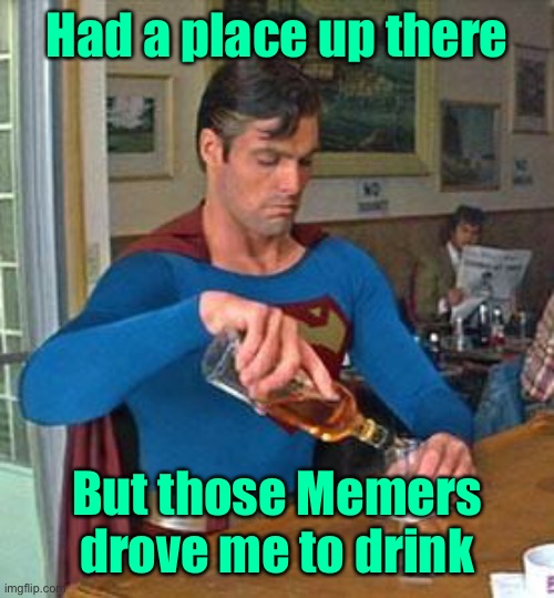 Drunk Superman | Had a place up there But those Memers drove me to drink | image tagged in drunk superman | made w/ Imgflip meme maker