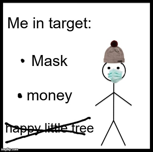 you need these to enter target like I always do | Me in target:; Mask; money; happy little tree | image tagged in memes,be like bill | made w/ Imgflip meme maker