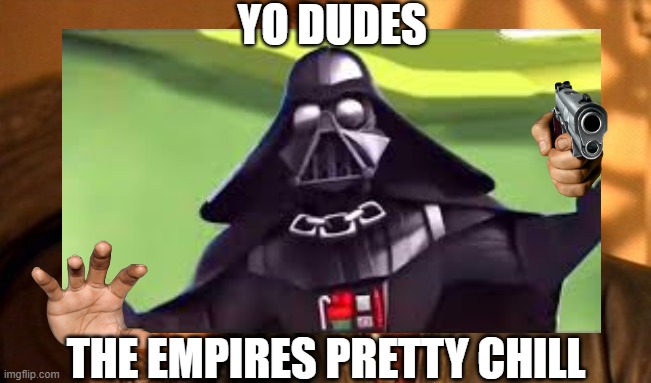 YO DUDES | YO DUDES; THE EMPIRES PRETTY CHILL | image tagged in star wars,funny,attack | made w/ Imgflip meme maker