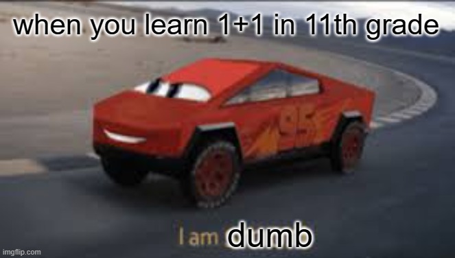 I am smort | when you learn 1+1 in 11th grade; dumb | image tagged in i am smort,lol so funny | made w/ Imgflip meme maker
