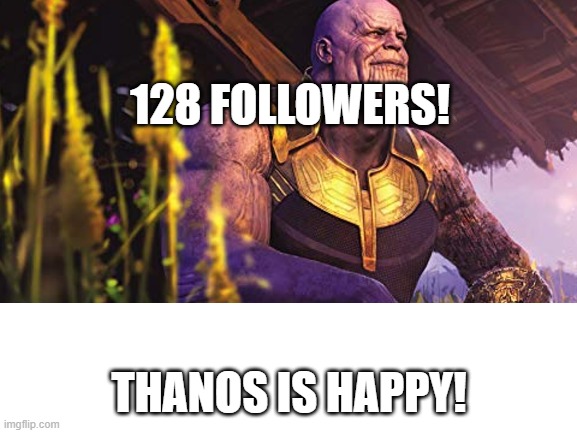 128 FOLLOWERS! THANOS IS HAPPY! | made w/ Imgflip meme maker