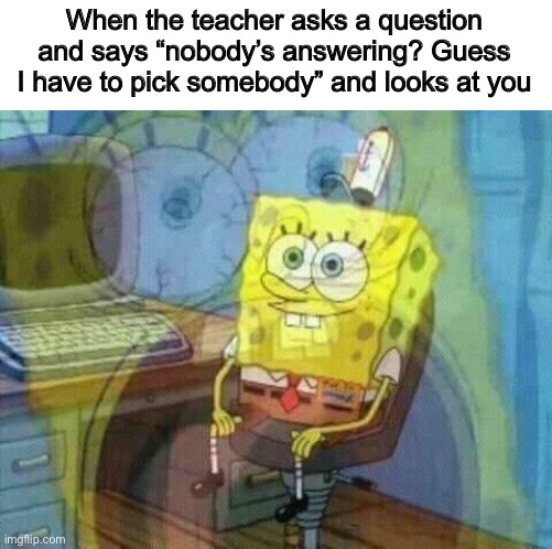 Uh oh spaghetti-o’s | When the teacher asks a question and says “nobody’s answering? Guess I have to pick somebody” and looks at you | image tagged in spongebob panic inside,school,teacher meme,school memes | made w/ Imgflip meme maker