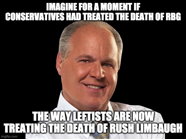 Which side really the compassionate one? | IMAGINE FOR A MOMENT IF CONSERVATIVES HAD TREATED THE DEATH OF RBG; THE WAY LEFTISTS ARE NOW TREATING THE DEATH OF RUSH LIMBAUGH | image tagged in rush limbaugh,ruth ginsberg,ruth bader ginsburg | made w/ Imgflip meme maker