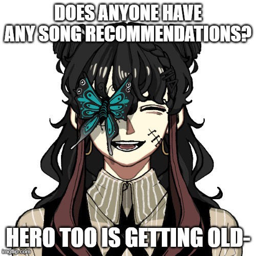 arya | DOES ANYONE HAVE ANY SONG RECOMMENDATIONS? HERO TOO IS GETTING OLD- | image tagged in arya | made w/ Imgflip meme maker