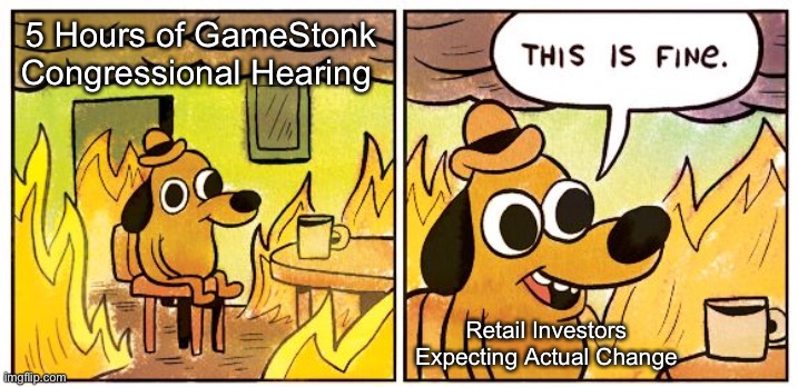 5 Hours of GameStonk Congressional Hearing | 5 Hours of GameStonk Congressional Hearing; Retail Investors Expecting Actual Change | image tagged in memes,this is fine,NewsMemes | made w/ Imgflip meme maker
