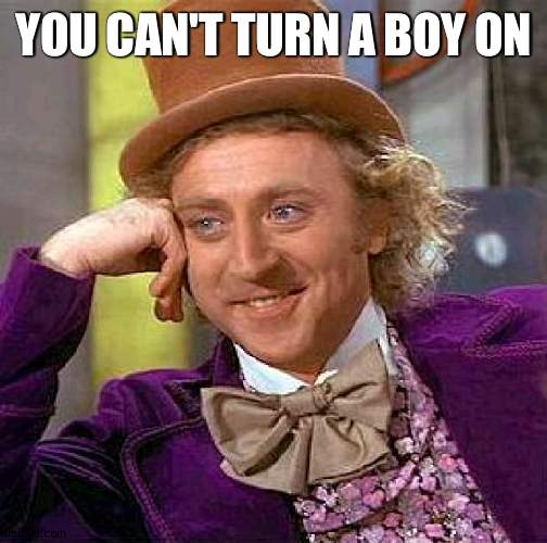 Only gals | YOU CAN'T TURN A BOY ON | image tagged in memes,creepy condescending wonka,girls | made w/ Imgflip meme maker