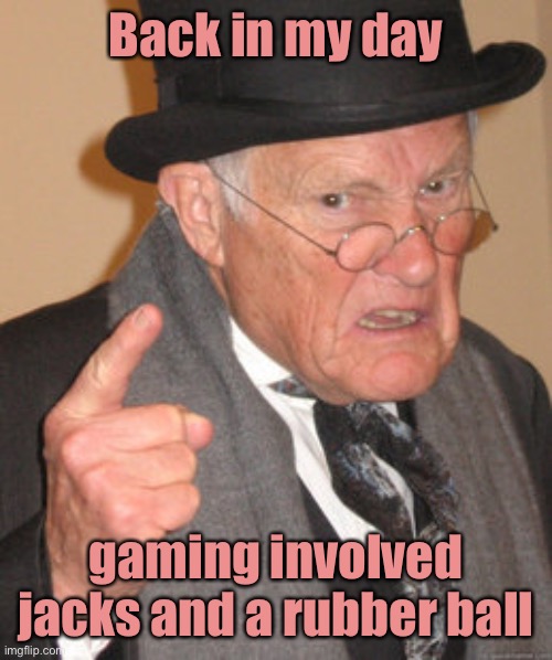 And if you plugged them in, it was quite a shock | Back in my day; gaming involved jacks and a rubber ball | image tagged in memes,back in my day,gaming,jacks | made w/ Imgflip meme maker