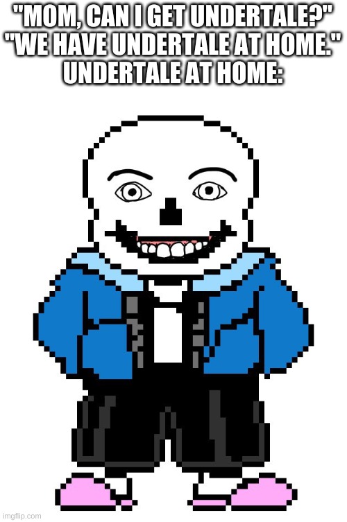 ahh wtf | "MOM, CAN I GET UNDERTALE?"
"WE HAVE UNDERTALE AT HOME."
UNDERTALE AT HOME: | image tagged in memes,funny,sans,undertale,cursed image | made w/ Imgflip meme maker