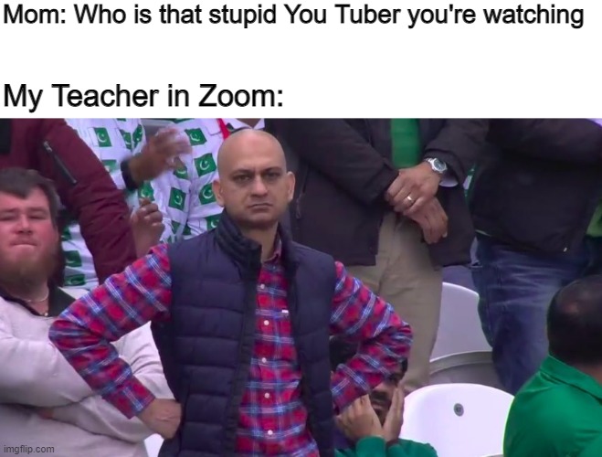Sorry teacher... | Mom: Who is that stupid You Tuber you're watching; My Teacher in Zoom: | image tagged in disappointed muhammad sarim akhtar | made w/ Imgflip meme maker