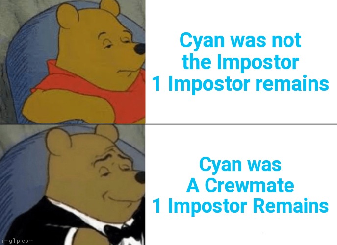 Tuxedo Winnie The Pooh |  Cyan was not the Impostor
1 Impostor remains; Cyan was A Crewmate
1 Impostor Remains | image tagged in memes,tuxedo winnie the pooh,among us,impostor,crewmate,among us ejected | made w/ Imgflip meme maker
