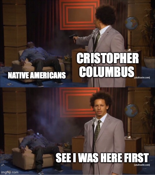 colonization | CRISTOPHER COLUMBUS; NATIVE AMERICANS; SEE I WAS HERE FIRST | image tagged in memes,who killed hannibal | made w/ Imgflip meme maker