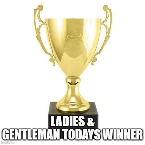 LADIES & GENTLEMAN TODAYS WINNER | made w/ Imgflip meme maker