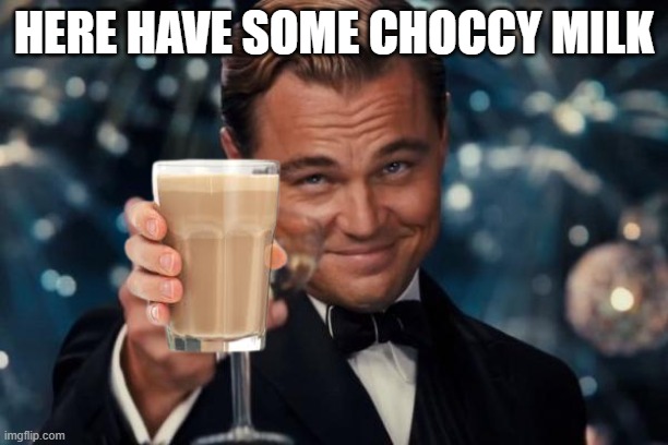 Choccy Milk Choccy Milk Choccy Milk Choccy Milk Choccy Milk Choccy Milk Choccy Milk Choccy Milk Choccy Milk Choccy Milk Choccy M | HERE HAVE SOME CHOCCY MILK | image tagged in memes,leonardo dicaprio cheers | made w/ Imgflip meme maker