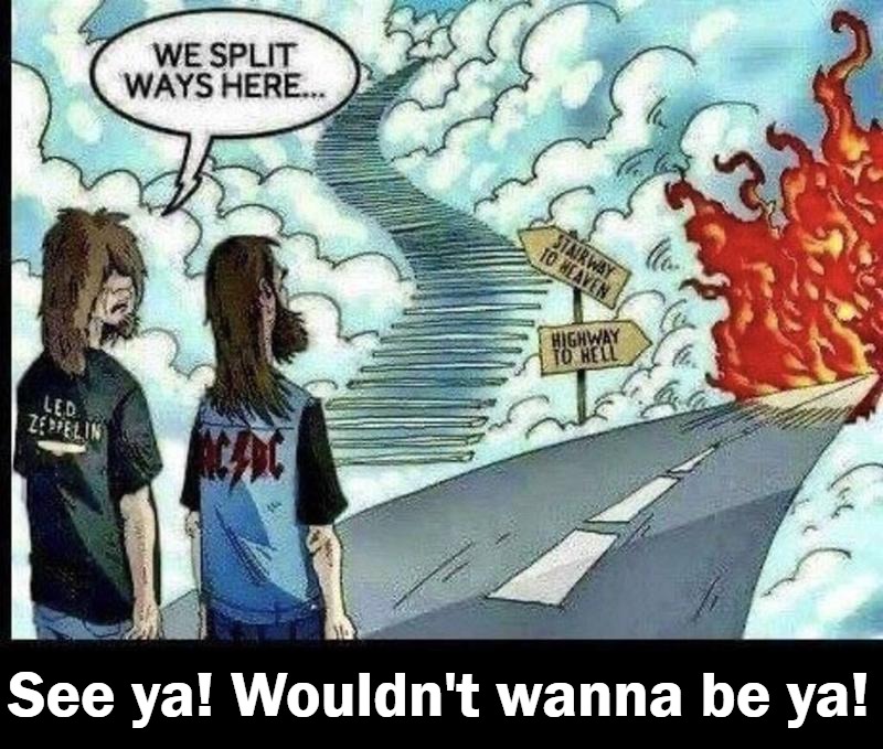 See ya! Wouldn't wanna be ya! | See ya! Wouldn't wanna be ya! | image tagged in highway to hell,led zeppelin,acdc | made w/ Imgflip meme maker