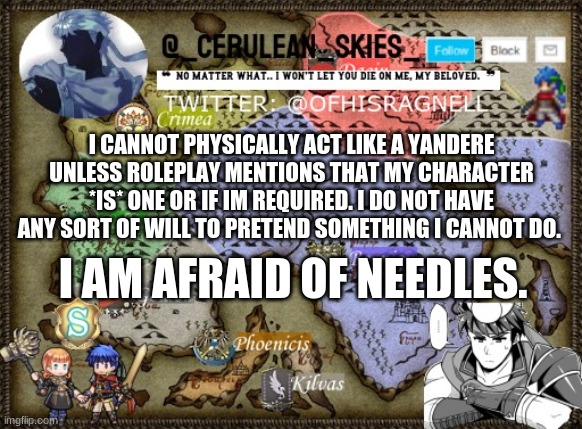 I am. | I CANNOT PHYSICALLY ACT LIKE A YANDERE UNLESS ROLEPLAY MENTIONS THAT MY CHARACTER *IS* ONE OR IF IM REQUIRED. I DO NOT HAVE ANY SORT OF WILL TO PRETEND SOMETHING I CANNOT DO. I AM AFRAID OF NEEDLES. | image tagged in novaa's template 4 | made w/ Imgflip meme maker