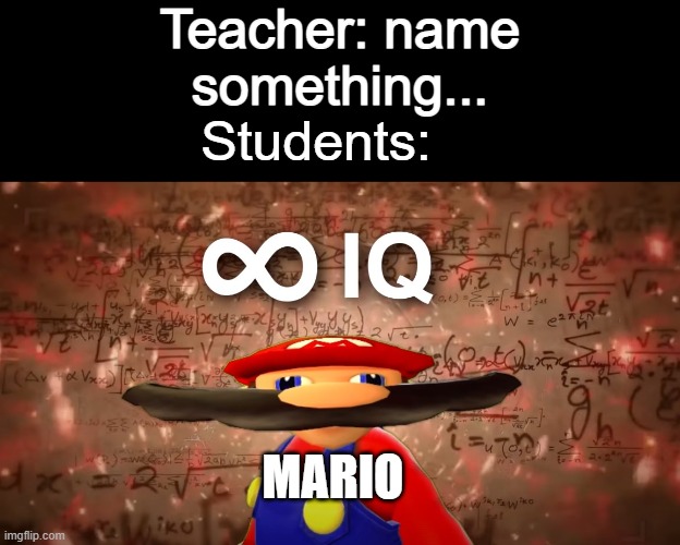 probably dumb... | Teacher: name something... Students:; MARIO | image tagged in infinite iq mario | made w/ Imgflip meme maker