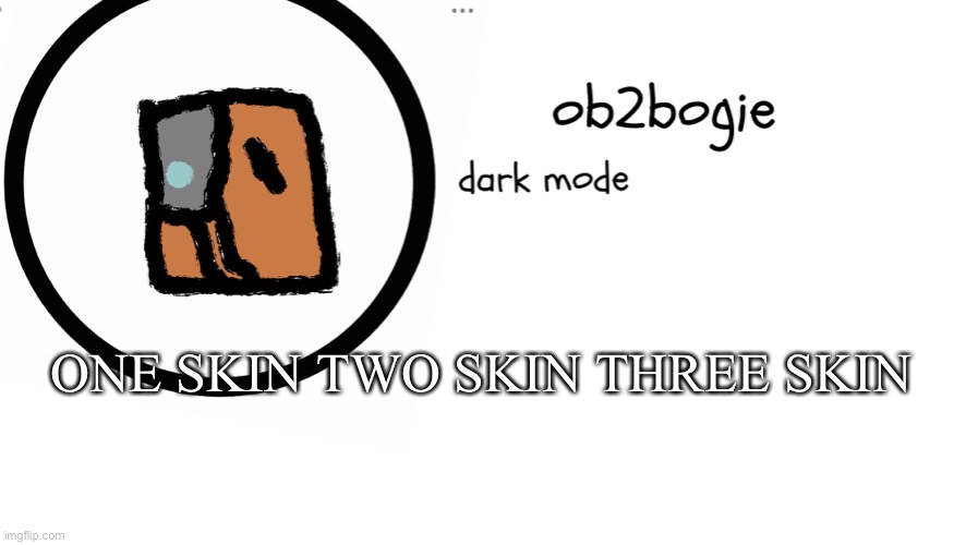 Don't finish it please | ONE SKIN TWO SKIN THREE SKIN | image tagged in ob2bogie announcement temp | made w/ Imgflip meme maker