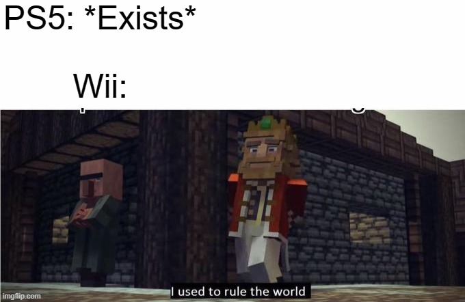 The Wii used to rule the world. | PS5: *Exists*

       

Wii: | image tagged in fallen kingdom | made w/ Imgflip meme maker