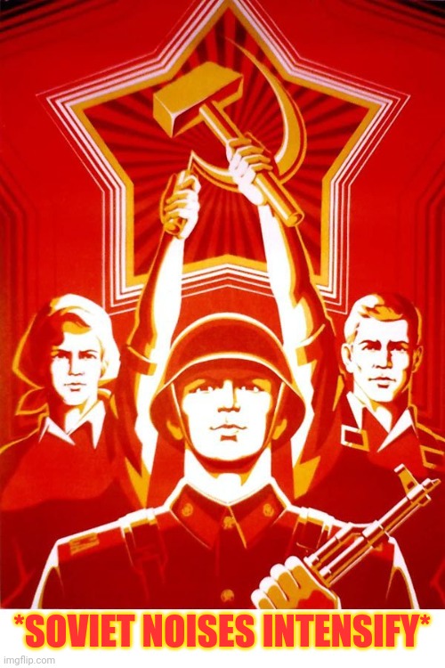 Soviet Propaganda | *SOVIET NOISES INTENSIFY* | image tagged in soviet propaganda | made w/ Imgflip meme maker