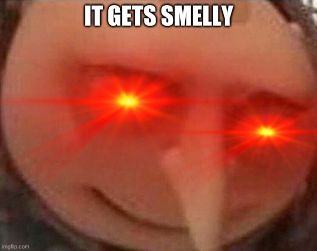 IT GETS SMELLY | made w/ Imgflip meme maker