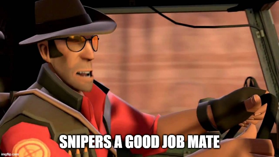TF2 Sniper driving | SNIPERS A GOOD JOB MATE | image tagged in tf2 sniper driving | made w/ Imgflip meme maker