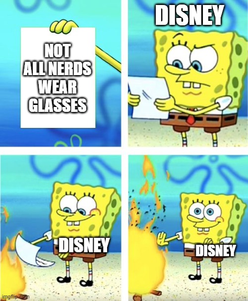 disney | DISNEY; NOT ALL NERDS WEAR GLASSES; DISNEY; DISNEY | image tagged in spongebob burning paper | made w/ Imgflip meme maker