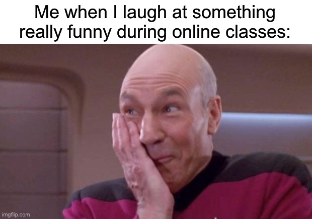 LOL i did this today and it did not go over well. | Me when I laugh at something really funny during online classes: | image tagged in picard oops,funny,memes,class | made w/ Imgflip meme maker
