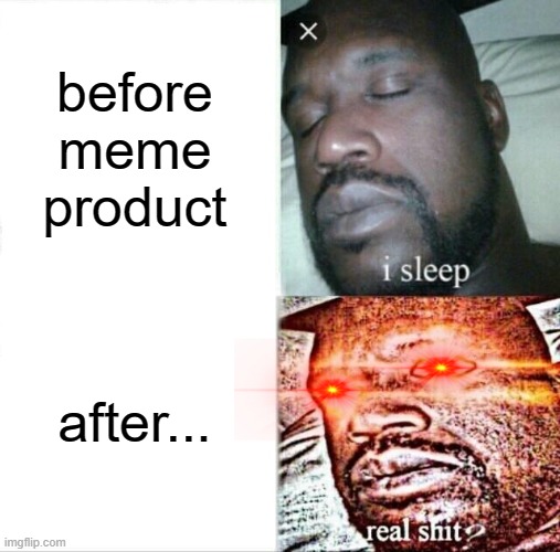 before meme product after... | image tagged in memes,sleeping shaq | made w/ Imgflip meme maker