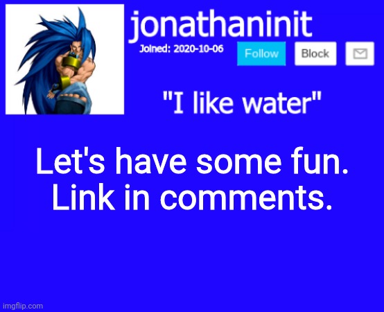 :) | Let's have some fun.
Link in comments. | image tagged in jonathaninit annoucement template but suija | made w/ Imgflip meme maker