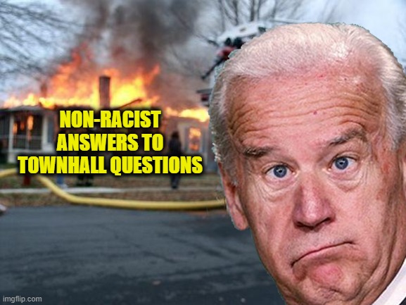 Disaster Biden | NON-RACIST ANSWERS TO TOWNHALL QUESTIONS | image tagged in disaster biden | made w/ Imgflip meme maker