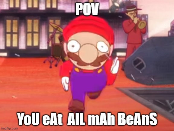 YOU EAT ALL MAH BEANS!! | POV; YoU eAt  AlL mAh BeAnS | image tagged in mario pov | made w/ Imgflip meme maker