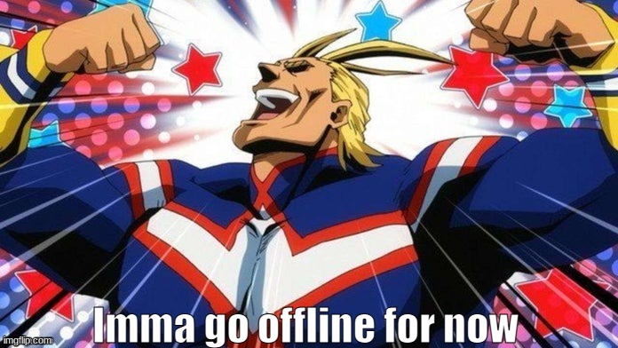 All Might | Imma go offline for now | image tagged in all might | made w/ Imgflip meme maker