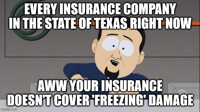 Insurance Company Preamble | EVERY INSURANCE COMPANY IN THE STATE OF TEXAS RIGHT NOW; AWW YOUR INSURANCE DOESN'T COVER 'FREEZING' DAMAGE | image tagged in south park nipples,texas,freeze,weather,funny,insurance | made w/ Imgflip meme maker