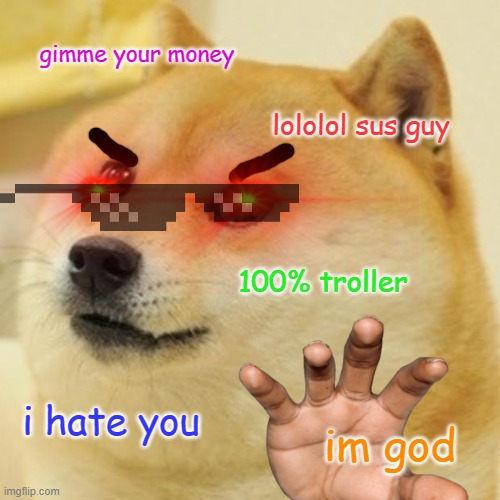 I WANT YOUR MONEY |  gimme your money; lololol sus guy; 100% troller; i hate you; im god | image tagged in memes,doge | made w/ Imgflip meme maker