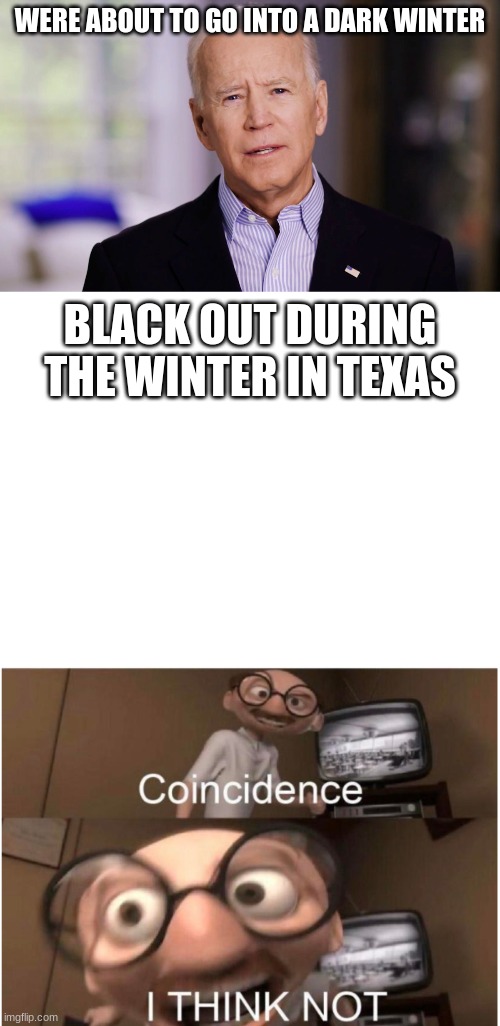 it never snows in texas it was planned | WERE ABOUT TO GO INTO A DARK WINTER; BLACK OUT DURING THE WINTER IN TEXAS | image tagged in joe biden 2020,blank white template,coincidence i think not | made w/ Imgflip meme maker