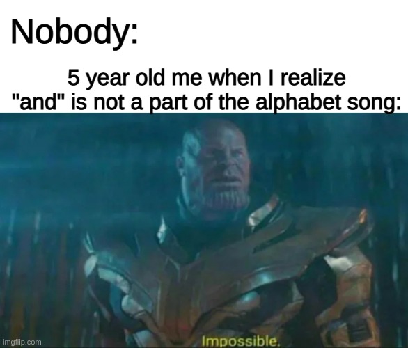 Thanos Impossible | Nobody:; 5 year old me when I realize "and" is not a part of the alphabet song: | image tagged in thanos impossible,5 year old,alphabet | made w/ Imgflip meme maker