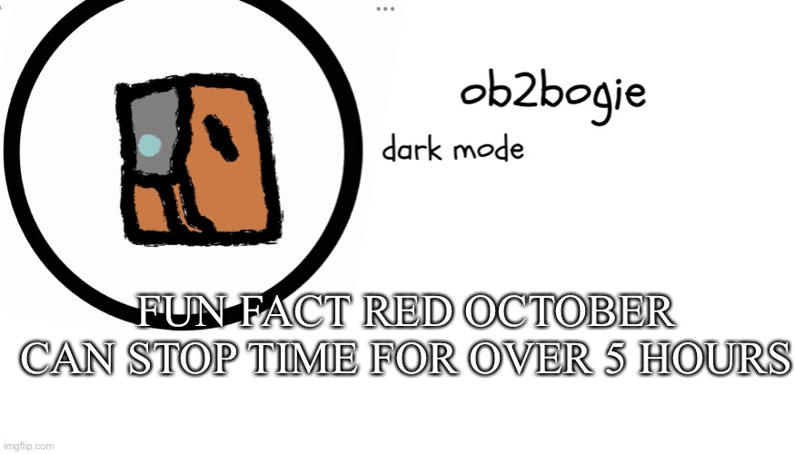 Ob2bogie announcement temp | FUN FACT RED OCTOBER CAN STOP TIME FOR OVER 5 HOURS | image tagged in ob2bogie announcement temp | made w/ Imgflip meme maker