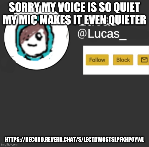 Lucas | SORRY MY VOICE IS SO QUIET MY MIC MAKES IT EVEN QUIETER; HTTPS://RECORD.REVERB.CHAT/S/LECTDWOSTSLPFKHPQYWL | image tagged in lucas | made w/ Imgflip meme maker