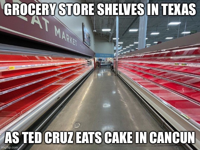 Ted Cruz Eats Cake | GROCERY STORE SHELVES IN TEXAS; AS TED CRUZ EATS CAKE IN CANCUN | image tagged in grocery store shelves in texas,texas,cake,cancun,freezing,power grid,PoliticalMemes | made w/ Imgflip meme maker