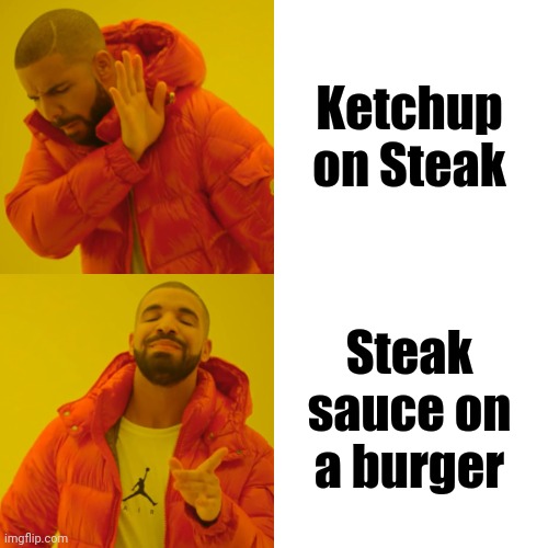 Eat like you mean it | Ketchup on Steak; Steak sauce on a burger | image tagged in memes,drake hotline bling,food,flavor flav,barbecue,bacon week is coming | made w/ Imgflip meme maker
