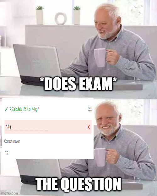 Yes | *DOES EXAM*; THE QUESTION | image tagged in memes,hide the pain harold | made w/ Imgflip meme maker